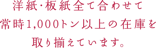 洋紙・板紙合わせて常時1,000トン以上の在庫を取り揃えています。